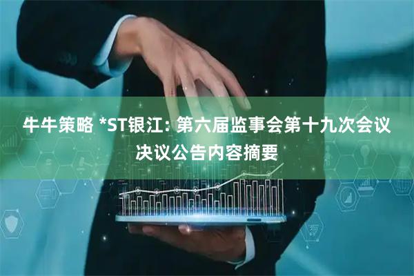 牛牛策略 *ST银江: 第六届监事会第十九次会议决议公告内容摘要