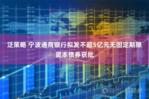 泛策略 宁波通商银行拟发不超5亿元无固定期限资本债券获批