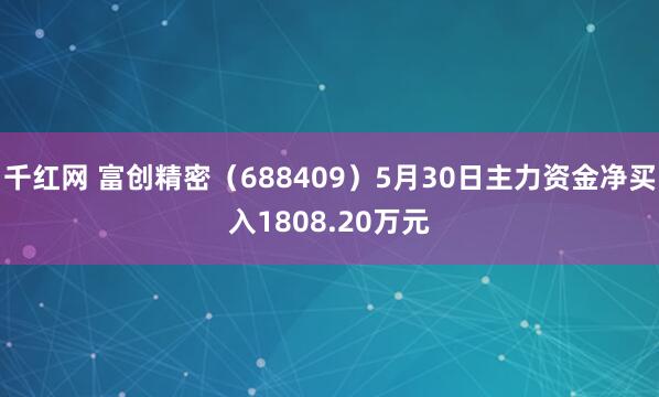 千红网 富创精密（688409）5月30日主力资金净买入1808.20万元