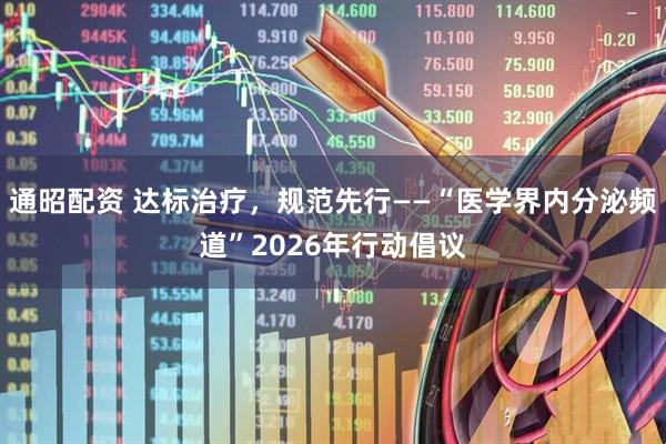 通昭配资 达标治疗，规范先行——“医学界内分泌频道”2026年行动倡议