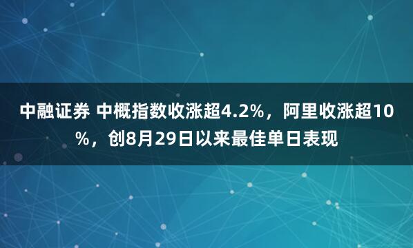 中融证券 中概指数收涨超4.2%，阿里收涨超10%，创8月29日以来最佳单日表现