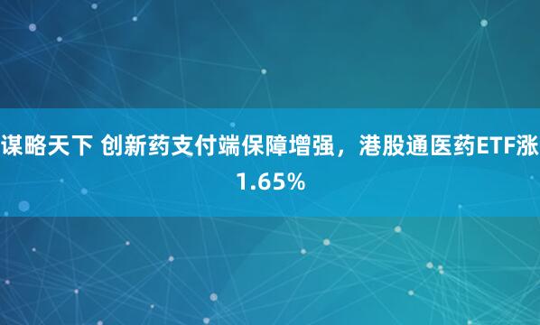 谋略天下 创新药支付端保障增强，港股通医药ETF涨1.65%