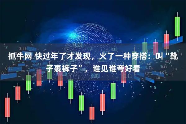 抓牛网 快过年了才发现，火了一种穿搭：叫“靴子裹裤子”，谁见谁夸好看