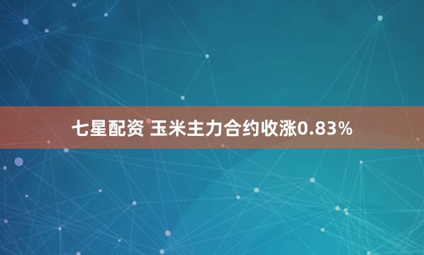 七星配资 玉米主力合约收涨0.83%