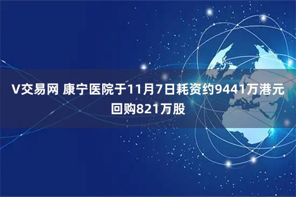 V交易网 康宁医院于11月7日耗资约9441万港元回购821万股