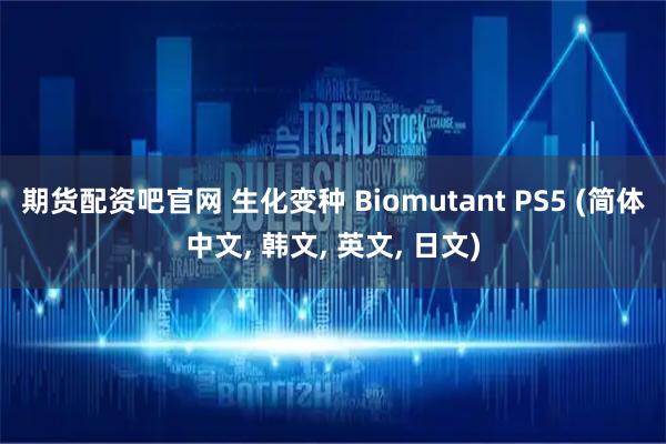 期货配资吧官网 生化变种 Biomutant PS5 (简体中文, 韩文, 英文, 日文)